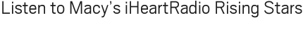 Listen to Macy's iHeartRadio Rising Stars